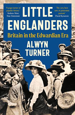 Little Englanders: Britain in the Edwardian Era by Alwyn Turner