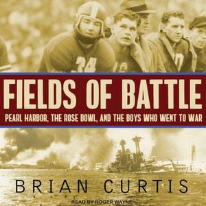 Fields of Battle: Pearl Harbor, the Rose Bowl, and the Boys Who Went to War by Brian Curtis