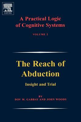 A Practical Logic of Cognitive Systems: The Reach of Abduction: Insight and Trial by John Woods, Dov M. Gabbay