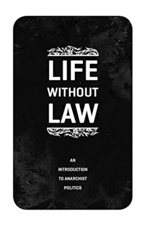 Life Without Law An Introduction to Anarchist Politics by Strangers in a Tangled Wilderness
