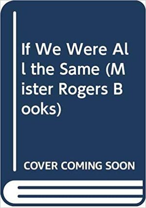 If We Were All the Same by Fred Rogers