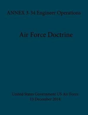 Air Force Doctrine ANNEX 3-34 Engineer Operations 30 December 2014 by United States Government Us Air Force