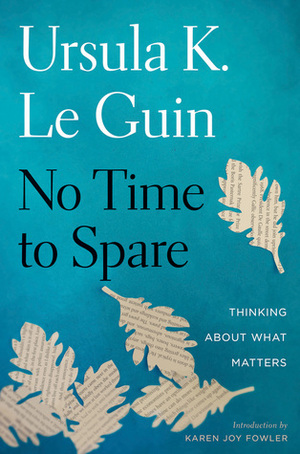 No Time to Spare: Thinking About What Matters by Karen Joy Fowler, Ursula K. Le Guin