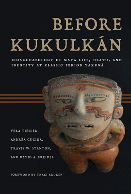 Before Kukulkán: Bioarchaeology of Maya Life, Death, and Identity at Classic Period Yaxuná by Travis W. Stanton, Andrea Cucina, Vera Tiesler
