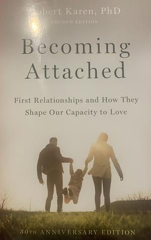 Becoming Attached: First Relationships and How They Shape Our Capacity to Love by Robert Karen