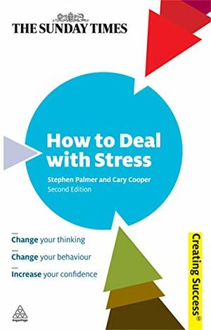 How to Deal with Stress: Change Your Thinking; Change Your Behaviour; Increase Confidence and Self-Esteem by Stephen Palmer, Cary L. Cooper