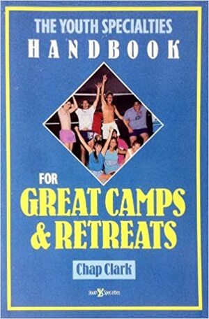 The Youth Specialties Handbook For Great Camps And Retreats by Chap Clark