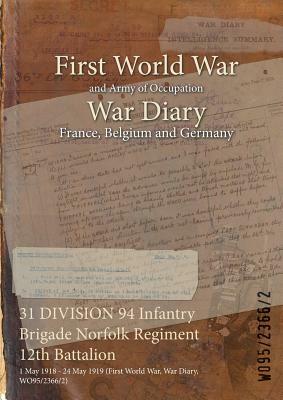 31 DIVISION 94 Infantry Brigade Norfolk Regiment 12th Battalion: 1 May 1918 - 24 May 1919 (First World War, War Diary, WO95/2366/2) by 