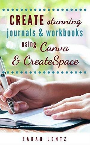 Create stunning journals & workbooks using Canva & CreateSpace by Sarah Lentz, Sarah Lentz