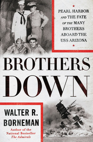Brothers Down: Pearl Harbor and the Fate of the Many Brothers Aboard the USS Arizona by Walter R. Borneman