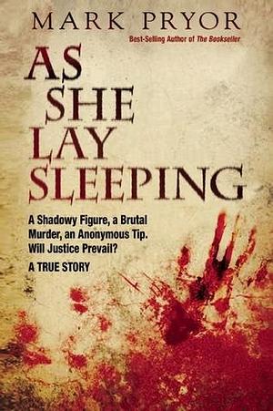 As She Lay Sleeping: A Shadowy Figure, a Brutal Murder, an Anonymous Tip, Will Justice Prevail? A True Story by Mark Pryor, Mark Pryor