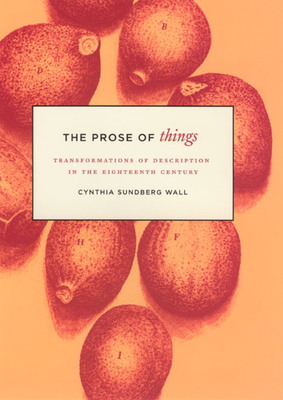 The Prose of Things: Transformations of Description in the Eighteenth Century by Cynthia Sundberg Wall