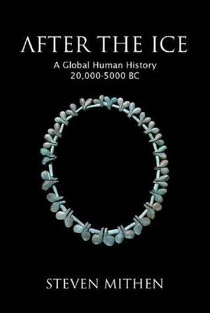 After The Ice: A Global Human History 20, 000 5000 Bc by Steven Mithen