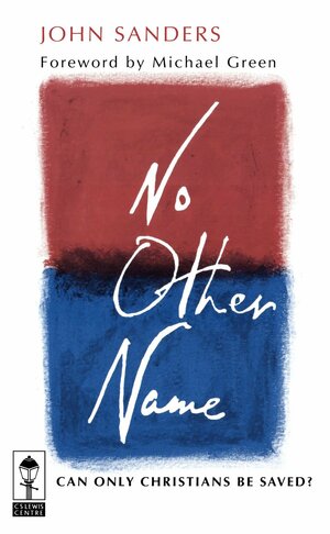 No Other Name: Can Only Christians Be Saved? by John Sanders, Michael Green