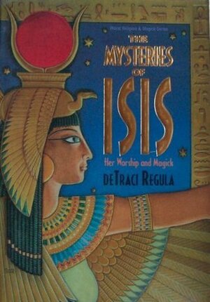 The Mysteries of Isis: Her Worship & Magick by DeTraci Regula