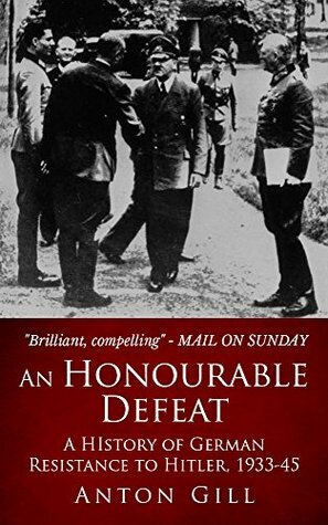 An Honourable Defeat: A History of German Resistance to Hitler, 1933-45 by Anton Gill