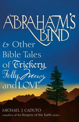 Abraham's Bind: & Other Bible Tales of Trickery, Folly, Mercy and Love by Micheal J. Caduto