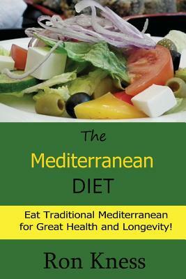 The Mediterranean Diet: Eat Traditional Mediterranean for Great Health and Longevity! by Ron Kness