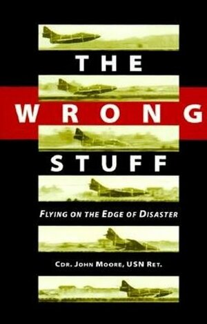 The Wrong Stuff: Flying on the Edge of Disaster by John Moore