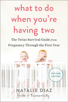 What to Do When You're Having Two: The Twins Survival Guide from Pregnancy Through the First Year by Natalie Díaz
