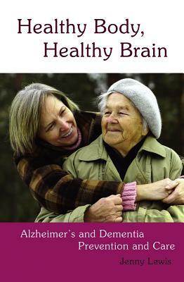 Healthy Body, Healthy Brain: Alzheimer's and Dementia Prevention and Care by Jenny Lewis