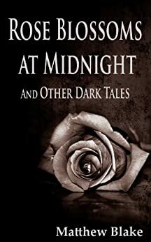 Rose Blossoms at Midnight and Other Dark Tales by Matthew Blake