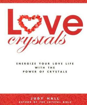 Love Crystals: Energize Your Love Life with the Power of Crystals by Judy Hall