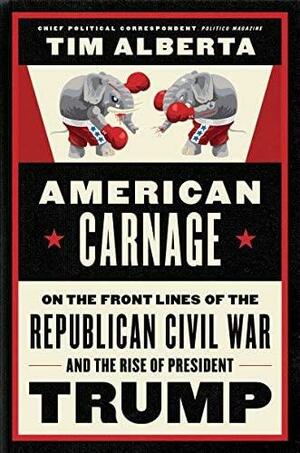 American Carnage: Behind the Scenes of the Republican Civil War and the Rise of Trump by Tim Alberta