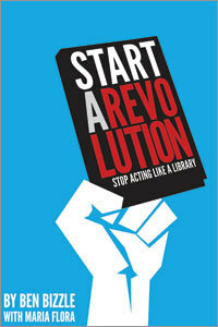 Start a Revolution: Stop Acting Like a Library by Ben Bizzle, Maria Flora