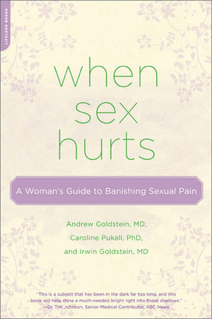 When Sex Hurts: A Woman's Guide to Banishing Sexual Pain by Irwin Goldstein, Andrew T. Goldstein, Caroline Pukall