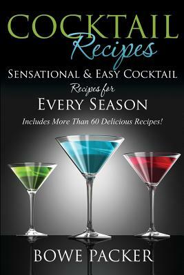 Cocktail Recipes: Sensational & Easy Cocktail Recipes for Every Season by Bowe Packer