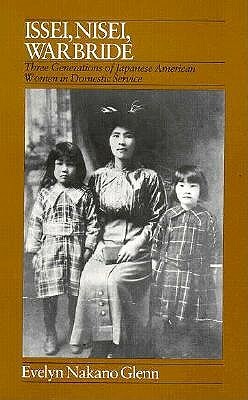 Issei, Nisei, War Bride: Three Generations of Japanese American Women in Domestic Service by Evelyn Glenn