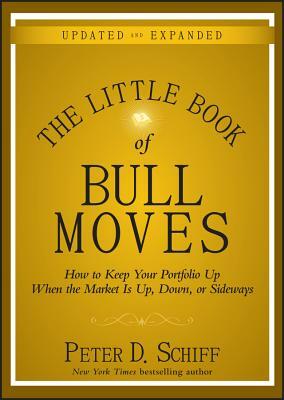 The Little Book of Bull Moves: How to Keep Your Portfolio Up When the Market Is Up, Down, or Sideways by Peter D. Schiff