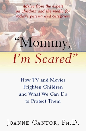 Mommy, I\'m Scared: How TV and Movies Frighten Children and What We Can Do to Protect Them by Joanne Cantor