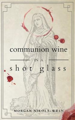 Communion Wine in a Shot Glass by Morgan Nikola-Wren