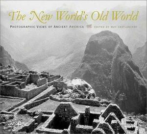 The New World's Old World: Photographic Views of Ancient America by May Castleberry, Edward Ranney