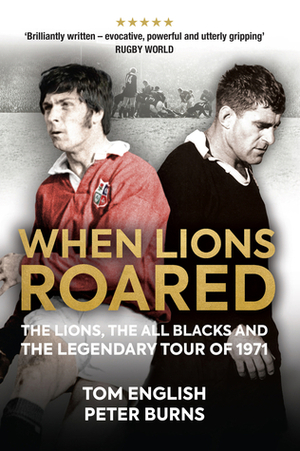 When Lions Roared: The Lions, the All Blacks and the Legendary Tour of 1971 by Tom English, Peter Burns