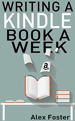 Writing a Book a Week: How to Write Quick Books Under the Self-Publishing Model. Write Free Book Series by Alex Foster, Alex Foster