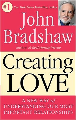 Creating Love: A New Way of Understanding Our Most Important Relationships by John Bradshaw