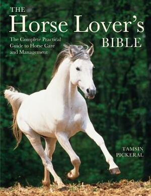 The Horse Lover's Bible: The Complete Practical Guide to Horse Care and Management by Tamsin Pickeral