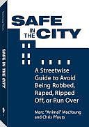 Safe In The City: A Streetwise Guide To Avoid Being Robbed, Raped, Ripped Off, Or Run Over by Chris Pfouts