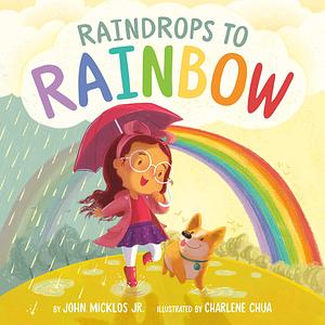 Raindrops to Rainbow by Charlene Chua, John Micklos Jr.