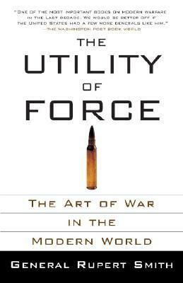 The Utility of Force: The Art of War in the Modern World by Rupert Smith
