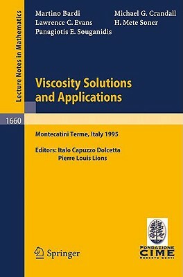 Viscosity Solutions and Applications: Lectures Given at the 2nd Session of the Centro Internazionale Matematico Estivo (C.I.M.E.) Held in Montecatini by Martino Bardi