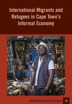 International Migrants and Refugees in Cape Townís Informal Economy by Godfrey Tawodzera, Abel Chikanda