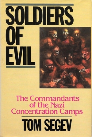 Soldiers of Evil: The Commandants of the Nazi Concentration Camps by Haim Watzman, Tom Segev