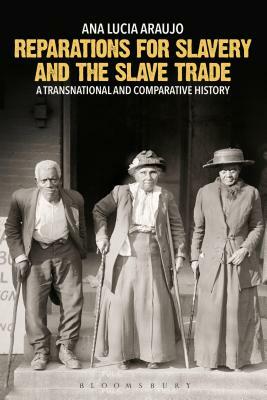 Reparations for Slavery and the Slave Trade: A Transnational and Comparative History by Ana Lucia Araujo