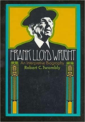 Frank Lloyd Wright; An Interpretive Biography by Robert C. Twombly