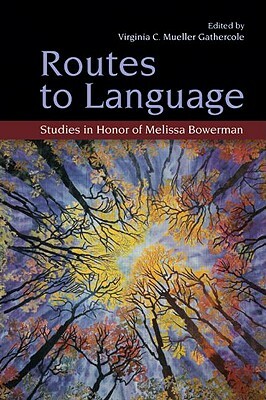 Routes to Language: Studies in Honor of Melissa Bowerman by 