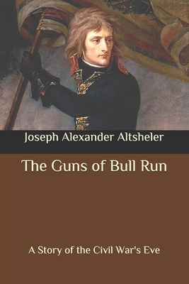 The Guns of Bull Run: A Story of the Civil War's Eve by Joseph Alexander Altsheler